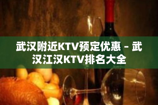 武汉附近KTV预定优惠 – 武汉江汉KTV排名大全