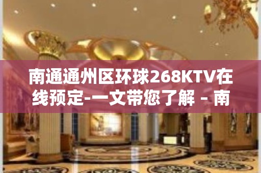 南通通州区环球268KTV在线预定-一文带您了解 – 南通通州KTV排名大全