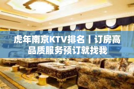 虎年南京KTV排名丨订房高品质服务预订就找我