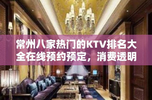 常州八家热门的KTV排名大全在线预约预定，消费透明 – 常州钟楼KTV排名大全