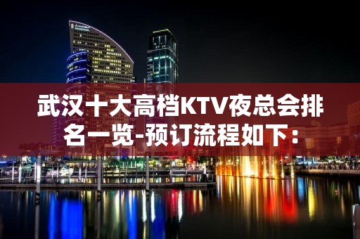 武汉十大高档KTV夜总会排名一览-预订流程如下：