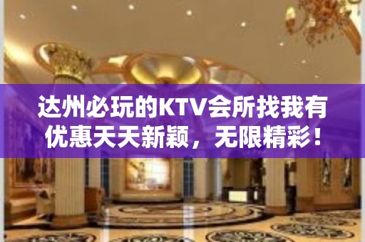 达州必玩的KTV会所找我有优惠天天新颖，无限精彩！