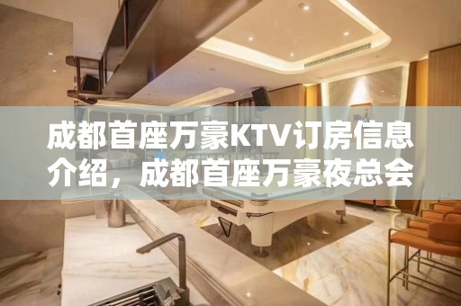 成都首座万豪KTV订房信息介绍，成都首座万豪夜总会超级有爱