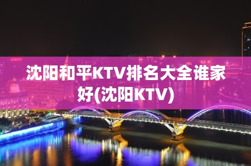 沈阳和平KTV排名大全谁家好(沈阳KTV)