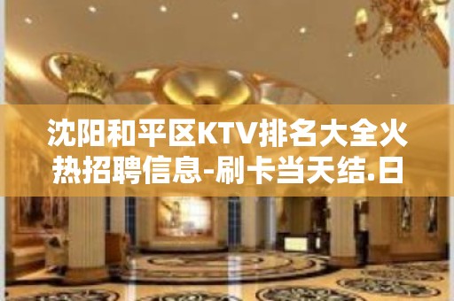 沈阳和平区KTV排名大全火热招聘信息-刷卡当天结.日结工资