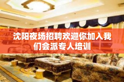 沈阳夜场招聘欢迎你加入我们会派专人培训