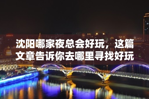 沈阳哪家夜总会好玩，这篇文章告诉你去哪里寻找好玩地方