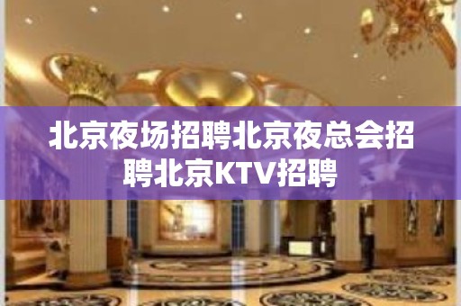 北京夜场招聘北京夜总会招聘北京KTV招聘