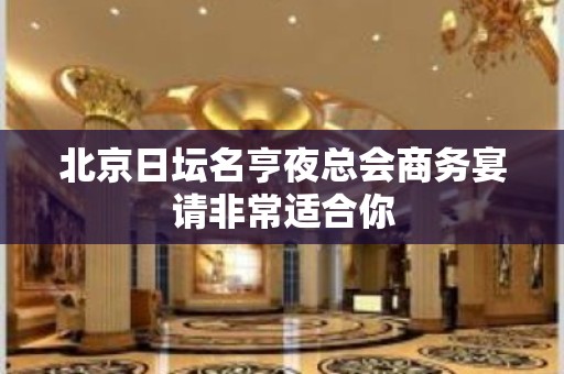 北京日坛名亨夜总会商务宴请非常适合你