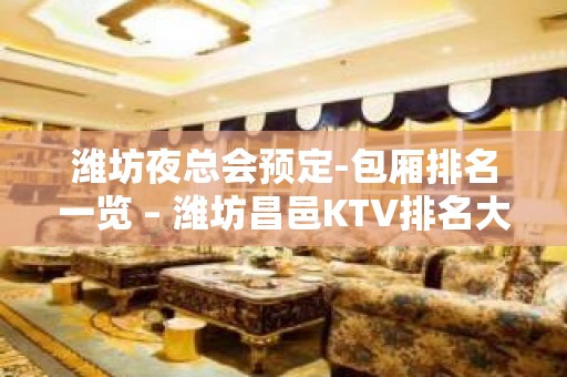 潍坊夜总会预定-包厢排名一览 – 潍坊昌邑KTV排名大全