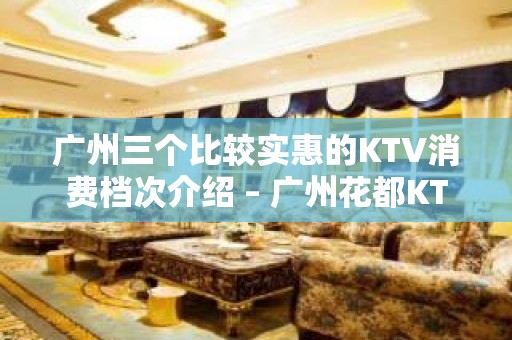 广州三个比较实惠的KTV消费档次介绍 – 广州花都KTV排名大全