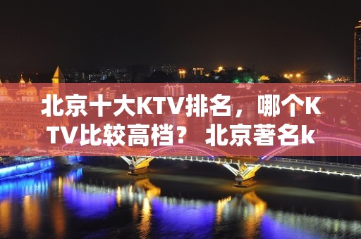 北京十大KTV排名，哪个KTV比较高档？ 北京著名ktv