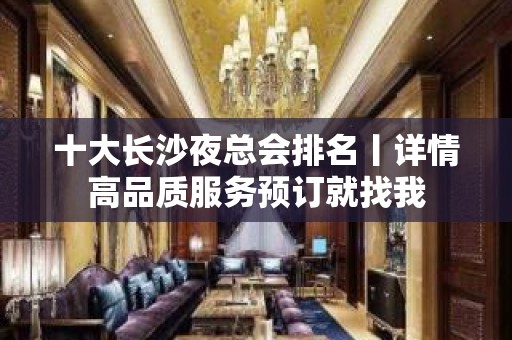 十大长沙夜总会排名丨详情高品质服务预订就找我