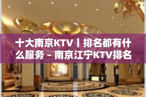 十大﻿南京KTV丨排名都有什么服务 – 南京江宁KTV排名大全