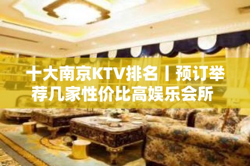 十大﻿南京KTV排名丨预订举荐几家性价比高娱乐会所 – 南京江宁KTV排名大全