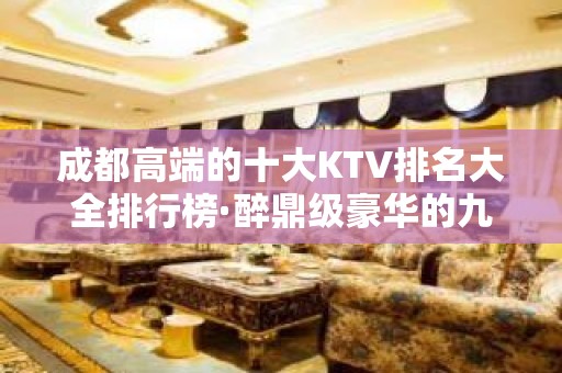 成都高端的十大KTV排名大全排行榜·醉鼎级豪华的九大夜场