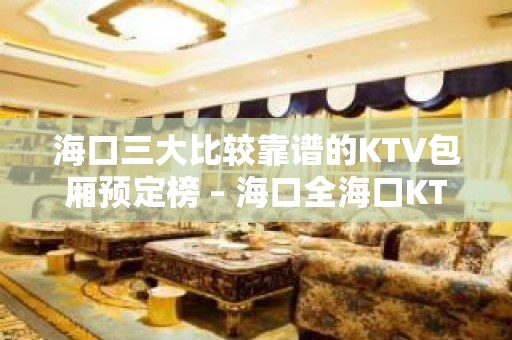 海口三大比较靠谱的KTV包厢预定榜 – 海口全海口KTV排名大全