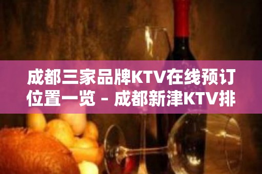 成都三家品牌KTV在线预订位置一览 – 成都新津KTV排名大全