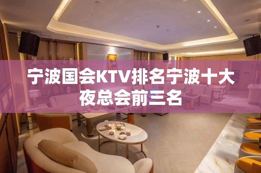 宁波国会KTV排名宁波十大夜总会前三名