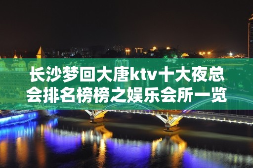 长沙梦回大唐ktv十大夜总会排名榜榜之娱乐会所一览 – 长沙长沙KTV排名大全