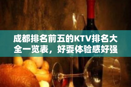 成都排名前五的KTV排名大全一览表，好耍体验感好强