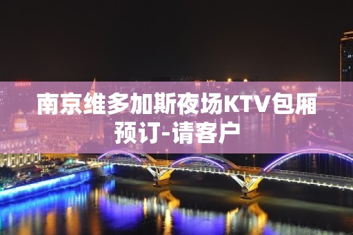 南京维多加斯夜场KTV包厢预订-请客户