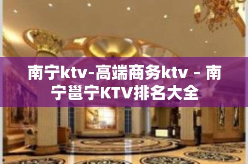 南宁ktv-高端商务ktv – 南宁邕宁KTV排名大全