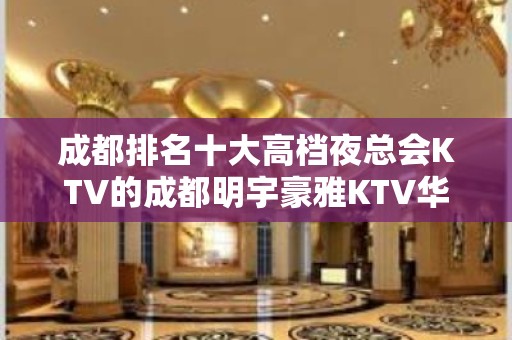 成都排名十大高档夜总会KTV的成都明宇豪雅KTV华丽好看