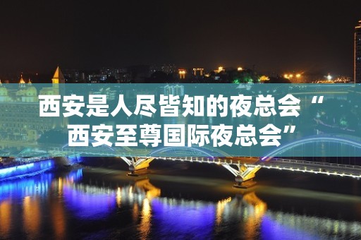 西安是人尽皆知的夜总会“西安至尊国际夜总会”