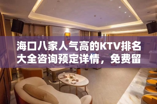 海口八家人气高的KTV排名大全咨询预定详情，免费留包厢 – 海口全海口KTV排名大全