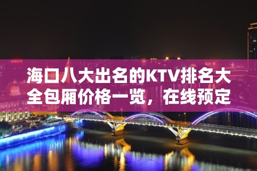 海口八大出名的KTV排名大全包厢价格一览，在线预定 – 海口全海口KTV排名大全