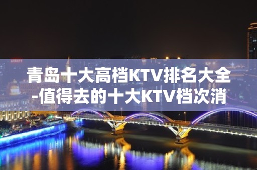 青岛十大高档KTV排名大全-值得去的十大KTV档次消费预订