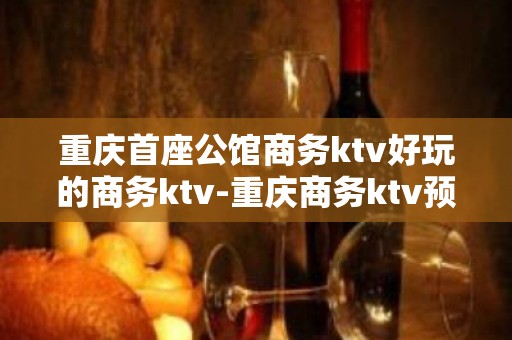 重庆首座公馆商务ktv好玩的商务ktv-重庆商务ktv预定电 – 重庆沙坪坝KTV排名大全