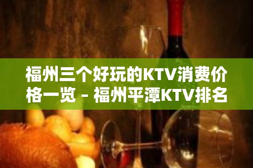 福州三个好玩的KTV消费价格一览 – 福州平潭KTV排名大全