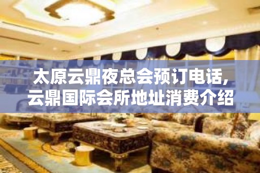 太原云鼎夜总会预订电话,云鼎国际会所地址消费介绍 – 无锡新区江溪街道KTV排名大全