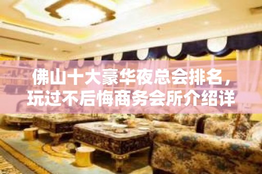 佛山十大豪华夜总会排名，玩过不后悔商务会所介绍详情