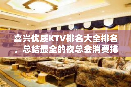 嘉兴优质KTV排名大全排名，总结最全的夜总会消费排行