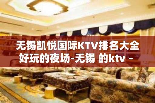 无锡凯悦国际KTV排名大全好玩的夜场-无锡 的ktv – 无锡江阴KTV排名大全