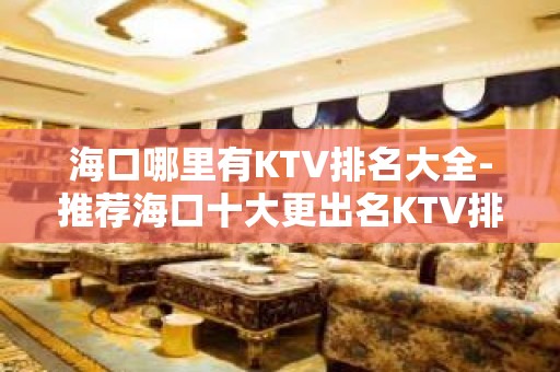 海口哪里有KTV排名大全-推荐海口十大更出名KTV排名大全预订