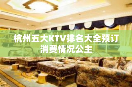 杭州五大KTV排名大全预订消费情况公主