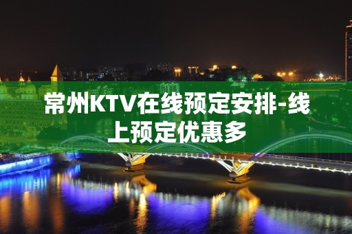 常州KTV在线预定安排-线上预定优惠多