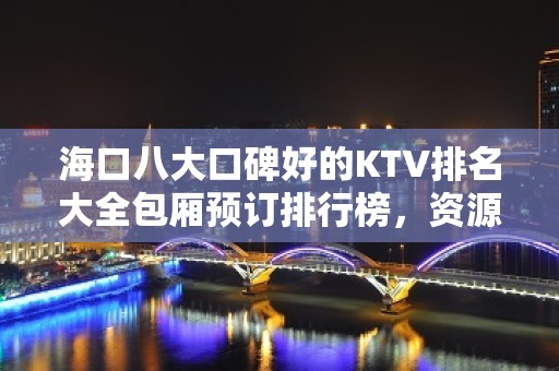 海口八大口碑好的KTV排名大全包厢预订排行榜，资源多多 – 海口全海口KTV排名大全