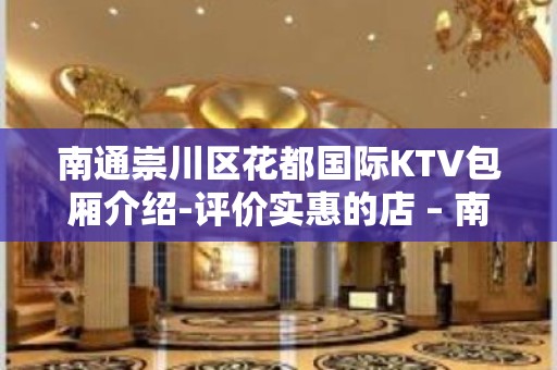 南通崇川区花都国际KTV包厢介绍-评价实惠的店 – 南通崇川KTV排名大全