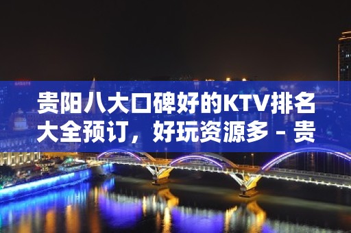 贵阳八大口碑好的KTV排名大全预订，好玩资源多 – 贵阳小河KTV排名大全