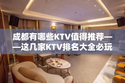 成都有哪些KTV值得推荐——这几家KTV排名大全必玩