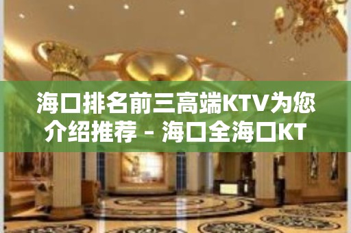 海口排名前三高端KTV为您介绍推荐 – 海口全海口KTV排名大全