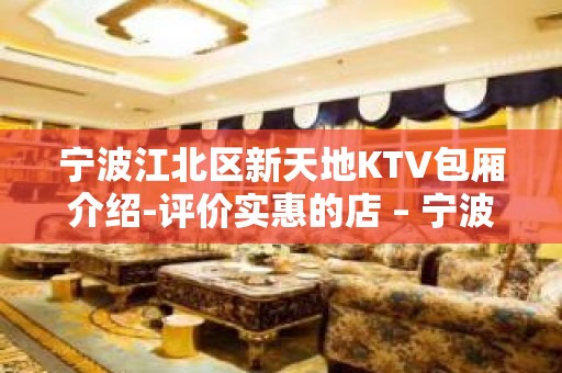 宁波江北区新天地KTV包厢介绍-评价实惠的店 – 宁波江北KTV排名大全