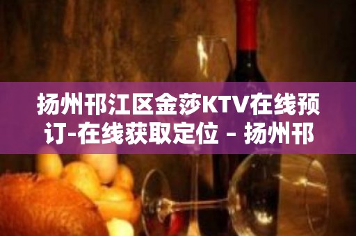 扬州邗江区金莎KTV在线预订-在线获取定位 – 扬州邗江/维扬KTV排名大全