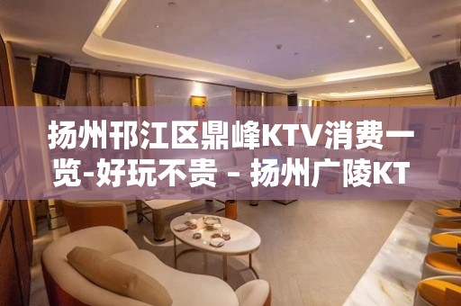 扬州邗江区鼎峰KTV消费一览-好玩不贵 – 扬州广陵KTV排名大全