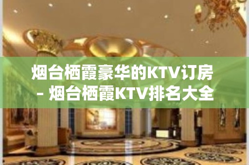 烟台栖霞豪华的KTV订房 – 烟台栖霞KTV排名大全